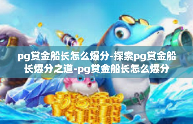 pg赏金船长怎么爆分-探索pg赏金船长爆分之道-pg赏金船长怎么爆分