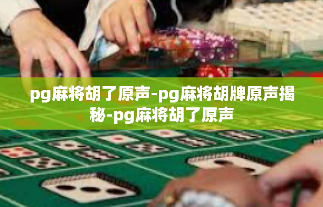 pg麻将胡了原声-pg麻将胡牌原声揭秘-pg麻将胡了原声