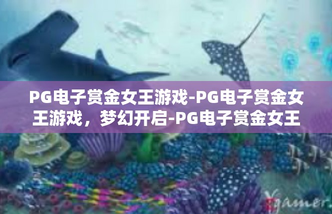 PG电子赏金女王游戏-PG电子赏金女王游戏，梦幻开启-PG电子赏金女王游戏