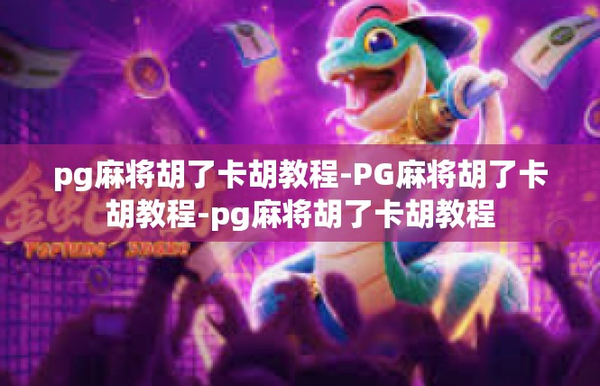 pg麻将胡了卡胡教程-PG麻将胡了卡胡教程-pg麻将胡了卡胡教程