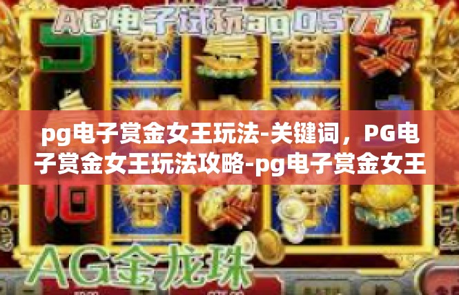 pg电子赏金女王玩法-关键词，PG电子赏金女王玩法攻略-pg电子赏金女王玩法