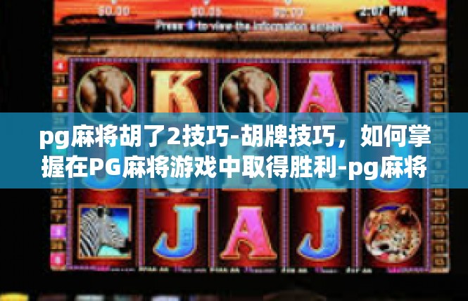 pg麻将胡了2技巧-胡牌技巧，如何掌握在PG麻将游戏中取得胜利-pg麻将胡了2技巧