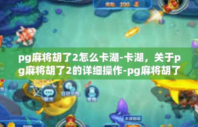 pg麻将胡了2怎么卡湖-卡湖，关于pg麻将胡了2的详细操作-pg麻将胡了2怎么卡湖