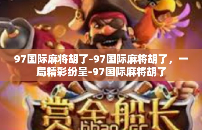 97国际麻将胡了-97国际麻将胡了，一局精彩纷呈-97国际麻将胡了
