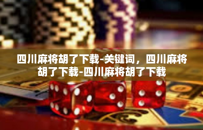 四川麻将胡了下载-关键词，四川麻将胡了下载-四川麻将胡了下载