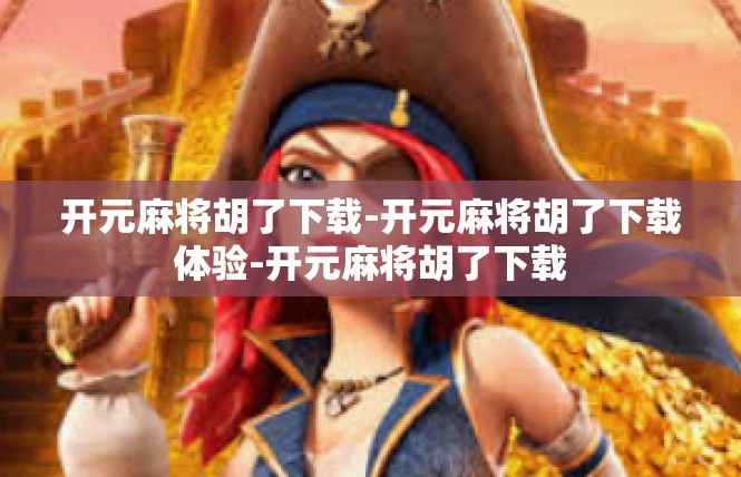 开元麻将胡了下载-开元麻将胡了下载体验-开元麻将胡了下载