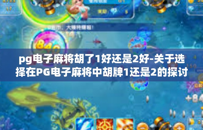 pg电子麻将胡了1好还是2好-关于选择在PG电子麻将中胡牌1还是2的探讨-pg电子麻将胡了1好还是2好