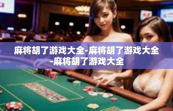 麻将胡了游戏大全-麻将胡了游戏大全-麻将胡了游戏大全