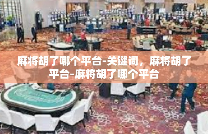 麻将胡了哪个平台-关键词，麻将胡了平台-麻将胡了哪个平台