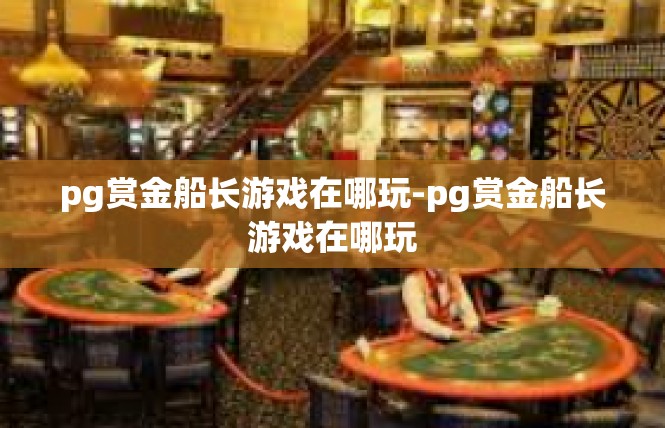 pg赏金船长游戏在哪玩-pg赏金船长游戏在哪玩