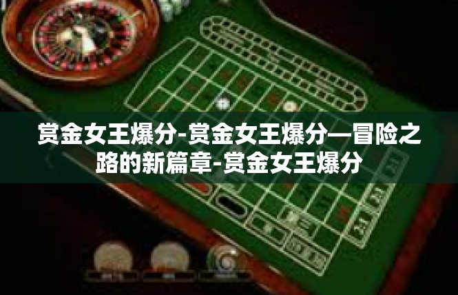 赏金女王爆分-赏金女王爆分—冒险之路的新篇章-赏金女王爆分
