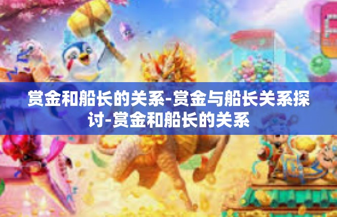 赏金和船长的关系-赏金与船长关系探讨-赏金和船长的关系