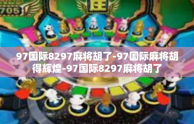 97国际8297麻将胡了-97国际麻将胡得辉煌-97国际8297麻将胡了