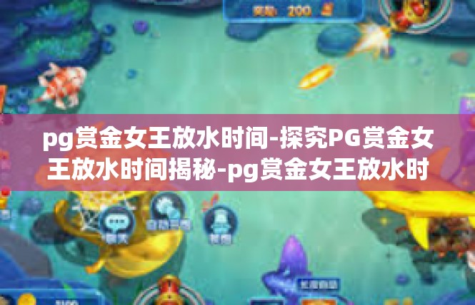 pg赏金女王放水时间-探究PG赏金女王放水时间揭秘-pg赏金女王放水时间
