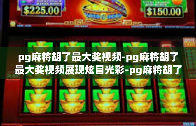 pg麻将胡了最大奖视频-pg麻将胡了最大奖视频展现炫目光彩-pg麻将胡了最大奖视频