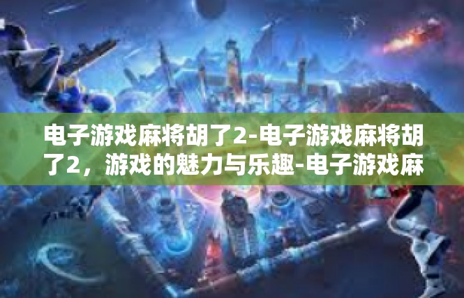 电子游戏麻将胡了2-电子游戏麻将胡了2，游戏的魅力与乐趣-电子游戏麻将胡了2