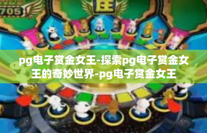 pg电子赏金女王-探索pg电子赏金女王的奇妙世界-pg电子赏金女王
