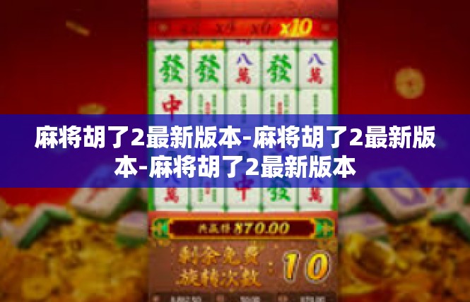 麻将胡了2最新版本-麻将胡了2最新版本-麻将胡了2最新版本