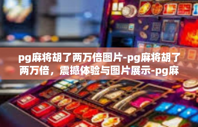 pg麻将胡了两万倍图片-pg麻将胡了两万倍，震撼体验与图片展示-pg麻将胡了两万倍图片