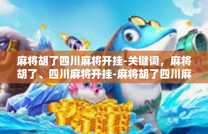 麻将胡了四川麻将开挂-关键词，麻将胡了、四川麻将开挂-麻将胡了四川麻将开挂