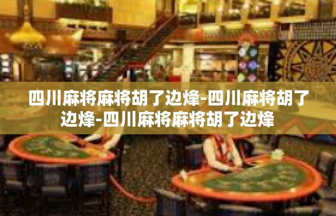四川麻将麻将胡了边烽-四川麻将胡了边烽-四川麻将麻将胡了边烽