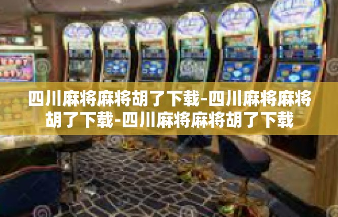 四川麻将麻将胡了下载-四川麻将麻将胡了下载-四川麻将麻将胡了下载