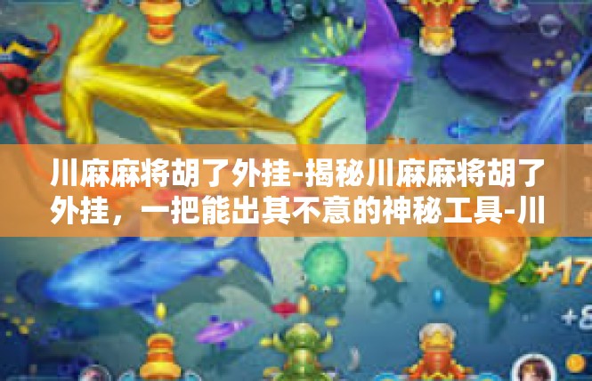 川麻麻将胡了外挂-揭秘川麻麻将胡了外挂，一把能出其不意的神秘工具-川麻麻将胡了外挂