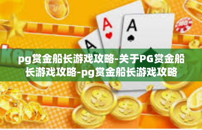 pg赏金船长游戏攻略-关于PG赏金船长游戏攻略-pg赏金船长游戏攻略