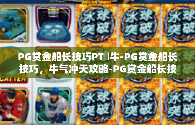 PG赏金船长技巧PT犎牛-PG赏金船长技巧，牛气冲天攻略-PG赏金船长技巧PT犎牛