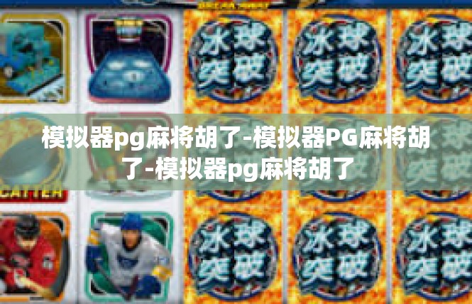 模拟器pg麻将胡了-模拟器PG麻将胡了-模拟器pg麻将胡了