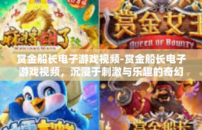 赏金船长电子游戏视频-赏金船长电子游戏视频，沉浸于刺激与乐趣的奇幻世界-赏金船长电子游戏视频