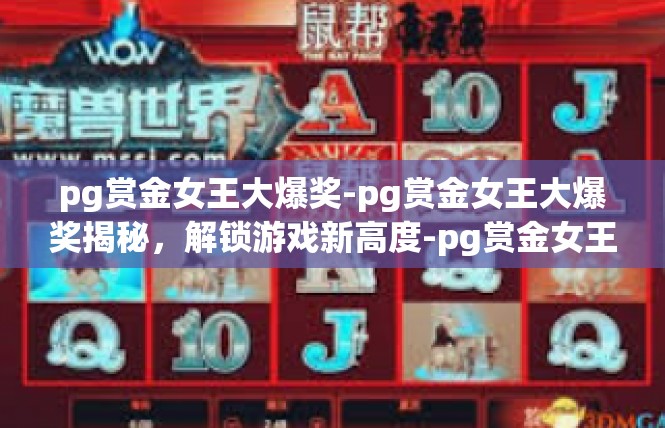 pg赏金女王大爆奖-pg赏金女王大爆奖揭秘，解锁游戏新高度-pg赏金女王大爆奖