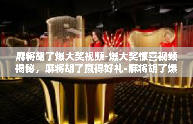 麻将胡了爆大奖视频-爆大奖惊喜视频揭秘，麻将胡了赢得好礼-麻将胡了爆大奖视频