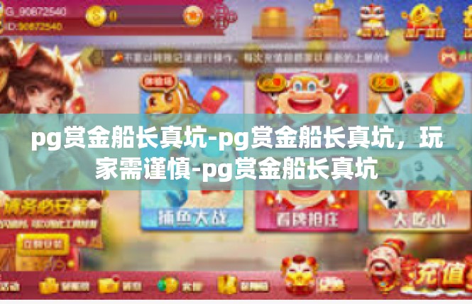 pg赏金船长真坑-pg赏金船长真坑，玩家需谨慎-pg赏金船长真坑