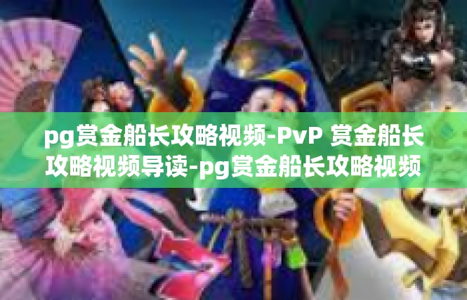 pg赏金船长攻略视频-PvP 赏金船长攻略视频导读-pg赏金船长攻略视频