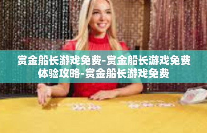 赏金船长游戏免费-赏金船长游戏免费体验攻略-赏金船长游戏免费