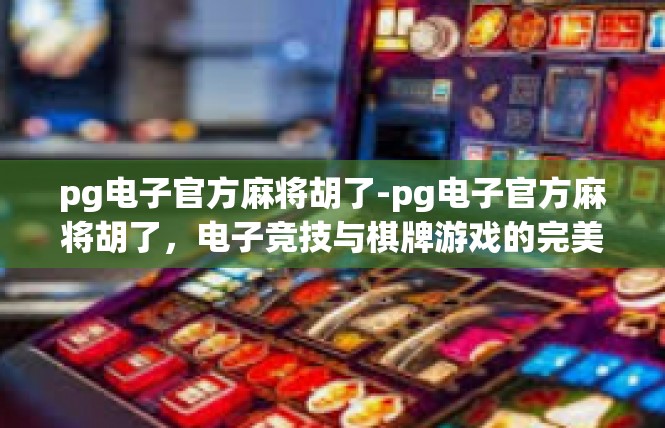 pg电子官方麻将胡了-pg电子官方麻将胡了，电子竞技与棋牌游戏的完美结合-pg电子官方麻将胡了