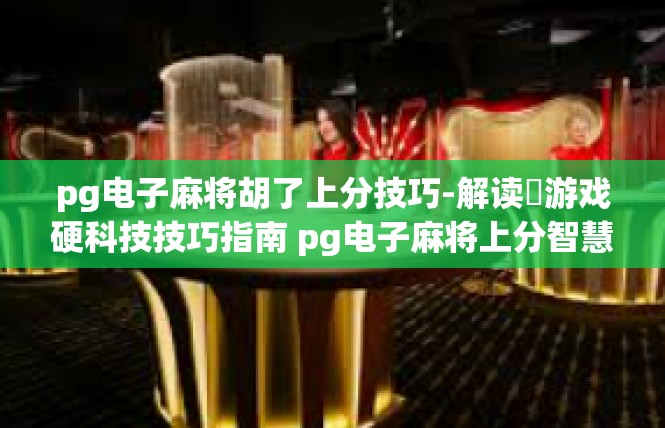 pg电子麻将胡了上分技巧-解读​游戏硬科技技巧指南 pg电子麻将上分智慧结晶🌨pg电子麻将胡了上分技巧