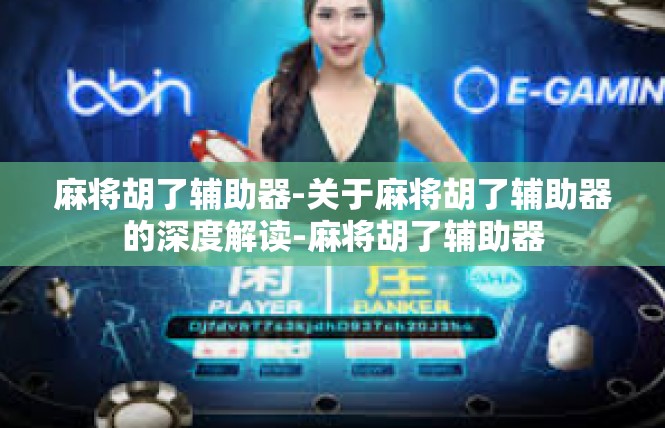 麻将胡了辅助器-关于麻将胡了辅助器的深度解读-麻将胡了辅助器