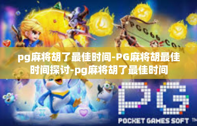pg麻将胡了最佳时间-PG麻将胡最佳时间探讨-pg麻将胡了最佳时间