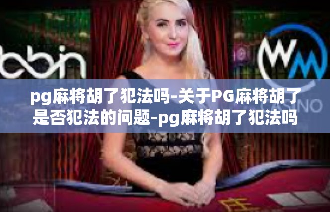 pg麻将胡了犯法吗-关于PG麻将胡了是否犯法的问题-pg麻将胡了犯法吗