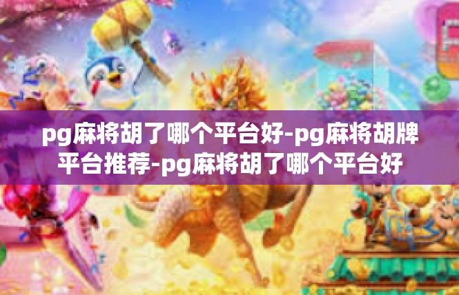 pg麻将胡了哪个平台好-pg麻将胡牌平台推荐-pg麻将胡了哪个平台好