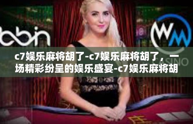 c7娱乐麻将胡了-c7娱乐麻将胡了，一场精彩纷呈的娱乐盛宴-c7娱乐麻将胡了