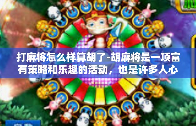 打麻将怎么样算胡了-胡麻将是一项富有策略和乐趣的活动，也是许多人心目中的日常休闲娱乐。接下来，我将就如何判断胡麻将的结果进行分析。打麻将怎么样算胡了