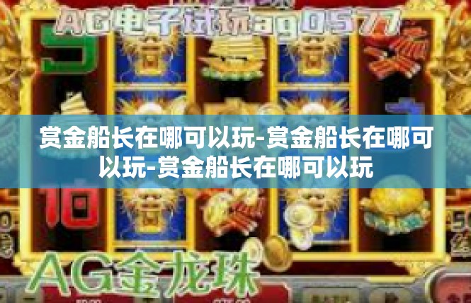 赏金船长在哪可以玩-赏金船长在哪可以玩-赏金船长在哪可以玩