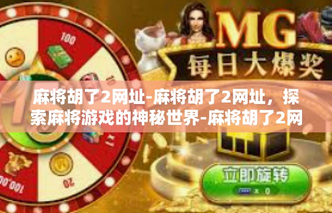 麻将胡了2网址-麻将胡了2网址，探索麻将游戏的神秘世界-麻将胡了2网址
