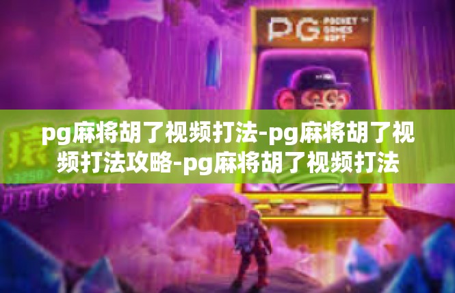 pg麻将胡了视频打法-pg麻将胡了视频打法攻略-pg麻将胡了视频打法