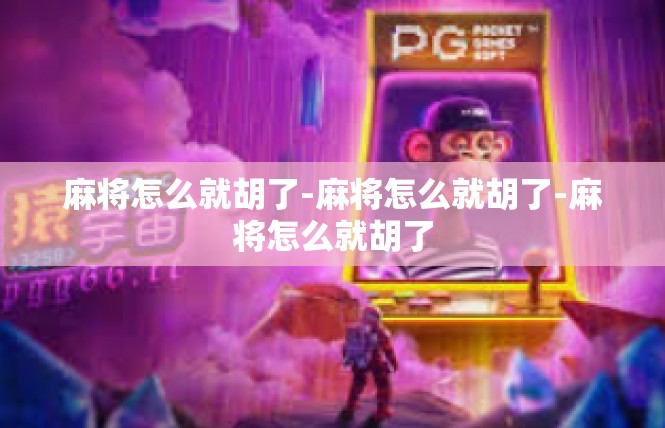 麻将怎么就胡了-麻将怎么就胡了-麻将怎么就胡了