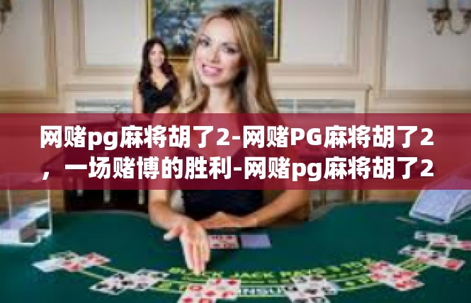 网赌pg麻将胡了2-网赌PG麻将胡了2，一场赌博的胜利-网赌pg麻将胡了2