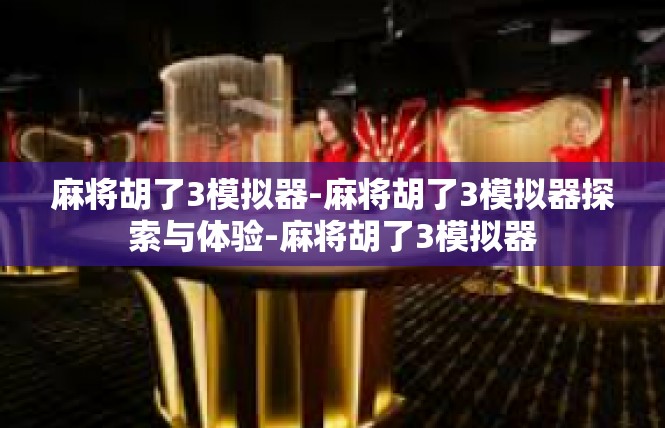 麻将胡了3模拟器-麻将胡了3模拟器探索与体验-麻将胡了3模拟器
